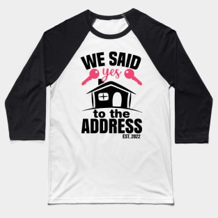 We Said Yes To The Address 2022 New Homeowner 2022 New House Baseball T-Shirt